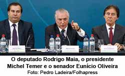 O deputado Rodrigo Maia, o presidente Michel Temer e o senador Euncio Oliveira - Foto: Pedro Ladeira/Folhapress