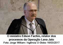 O ministro Edson Fachin, relator da Operao Lava-Jato - Foto: Jorge William /Agncia O Globo/16.03.2017
