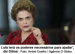 O Globo - Impresso - 17/03/16 - 'Presidente Lula ter os poderes necessrios para ajudar', diz Dilma - Andr Coelho / Agncia O Globo