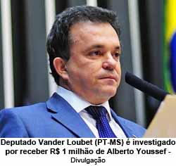 Deputado Vander Loubet (PT-MS)  investigado por receber R$ 1 milho de Alberto Youssef - Divulgao