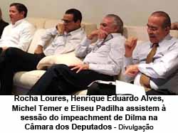 Rocha Loures, Henrique Eduardo Alves, Michel Temer e Eliseu Padilha assistem  sesso do impeachment de Dilma na Cmara dos Deputados - Divulgao