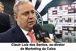 Clauir Luiz dos Santos, ex-diretor de Marketing da Caixa