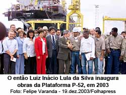 O ento Luiz Incio Lula da Silva inaugura obras da Plataforma P-52, em 2003 - Felipe Varanda - 19.dez.2003/Folhapress