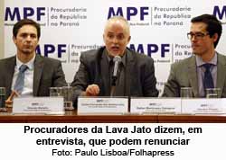 Procuradores da Lava Jato dizem, em entrevista, que podem renunciar - Foto: Paulo Lisboa/Folhapress
