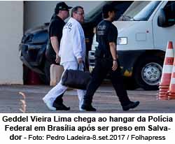 Geddel Vieira Lima chega ao hangar da Polcia Federal em Braslia aps ser preso em Salvador - Foto: Pedro Ladeira-8.set.2017 / Folhapress