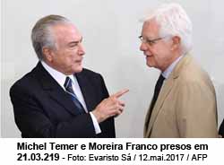 Michel Temer e Moreira Franco presos em 21.03.219 - Foto: Evaristo S / 12.mai.2017 / AFP