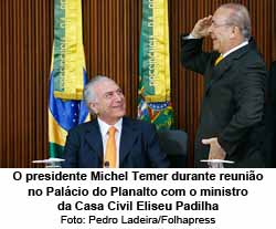 O presidente Michel Temer durante reunio no Palcio do Planalto com o ministro da Casa Civil Eliseu Padilha - Foto: Pedro Ladeira/Folhapress