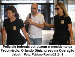 Policiais federais conduzem o presidente da Fecomrcio, Orlando Diniz, preso na Operao Jabuti - Fabiano Rocha/23-2-18