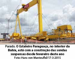 O Globo - 10/11/2015 - Parado. O Estaleiro Paraguau, no interior da Bahia, est com a construo das sondas suspensas desde fevereiro deste ano - Hans von Manteuffel / Hans von Manteuffel/17-3-2015