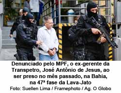 Denunciado pelo MPF, o ex-gerente da Transpetro, Jos Antnio de Jesus, ao ser preso no ms passado, na Bahia, na 47 fase da Lava-Jato - Foto: Suellen Lima / Framephoto / Agncia O Globo