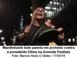 O Globo - Impresso - 17/03/16 - Manifestante bate panela em protesto contra a presidente Dilma na Avenida Paulista - Marcos Alves