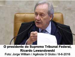 O presidente do Supremo Tribunal Federal, Ricardo Lewandowski - Jorge William / Agncia O Globo / 8-6-2016