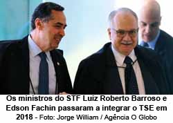 Os ministros do STF Luiz Roberto Barroso e Edson Fachin passaram a integrar o TSE em 2018 - Jorge William / Agncia O Globo