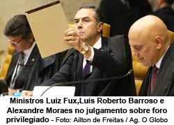 Ministros Luiz Fux,Luis Roberto Barroso e Alexandre Moraes no julgamento sobre foro privilegiado - Ailton de Freitas / Agncia O Globo