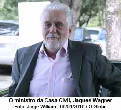 O Globo - O ministro da Casa Civil, Jaques Wagner - Jorge William - 06/01/2016 / O Globo
