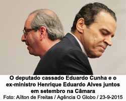 O deputado cassado Eduardo Cunha e o ex-ministro Henrique Eduardo Alves juntos em setembro na Cmara - Alton de Freitas / Agncia O Globo / 23-9-2015