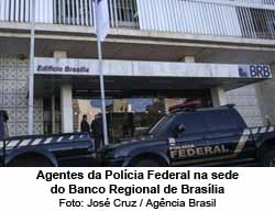 Agentes da Polcia Federal na sede do Banco Regional de Braslia - Foto: Jos Cruz / Agncia Brasil
