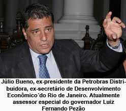 Jlio Bueno, ex-presidente da Petrobras Distribuidora, ex-secretrio de Desenvolvimento Econmicodo Rio de Janeiro,
atualmente assessor especial do governador Luiz Fernando Pezo