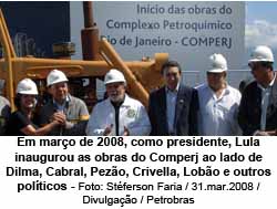 Em maro de 2008, como presidente, Lula inaugurou as obras do Comperj ao lado de Dilma, Cabral, Pezo, Crivella, Lobo e outros polticos - Foto: Stferson Faria / 31.mar.2008 / Divulgao / Petrobras